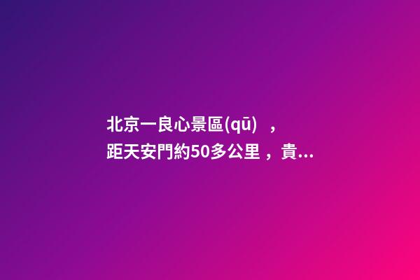 北京一良心景區(qū)，距天安門約50多公里，貴為5A春節(jié)期間免費開放